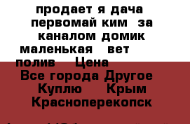 продает я дача  первомай ким  за каналом домик маленькая   вет        полив  › Цена ­ 250 000 - Все города Другое » Куплю   . Крым,Красноперекопск